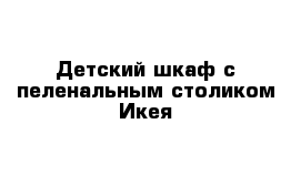 Детский шкаф с пеленальным столиком Икея